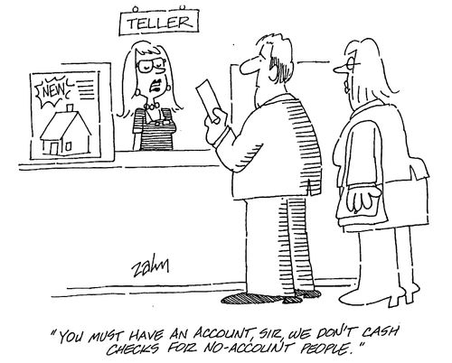 Teller - "You must have an account, sir, we don't cash checks for no-account people."