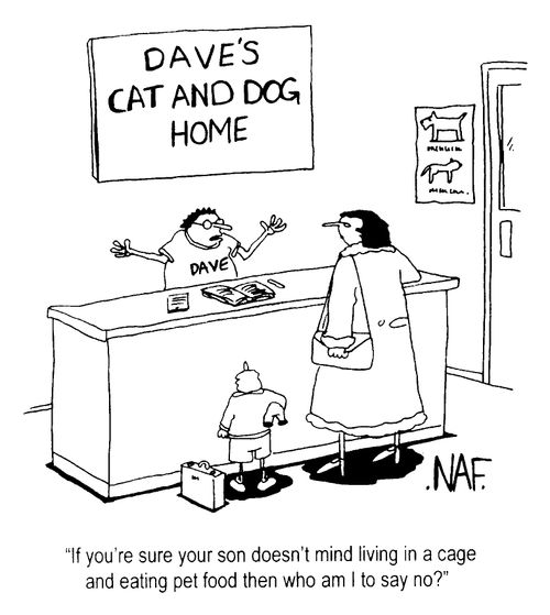 "If you're sure your son doesn't mind living in a cage and eating pet food then who am I to say no?"
