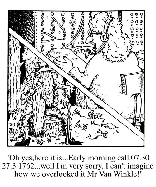 "Oh yes, here it is, early morning call 7:30...I can't imagine how we overlooked it Mr Van Winkle!"