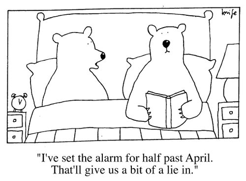 "I've set the alarm for half past April.  That will give us a bit of a lie in."