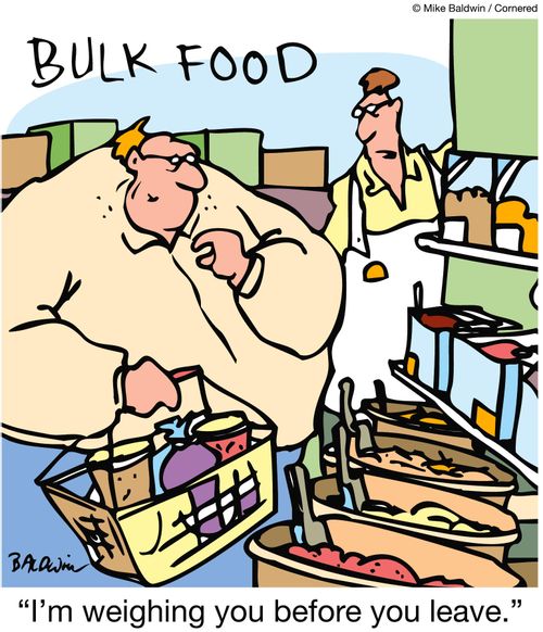 'I'm weighing you before you leave.' (overweight man in the supermarket).