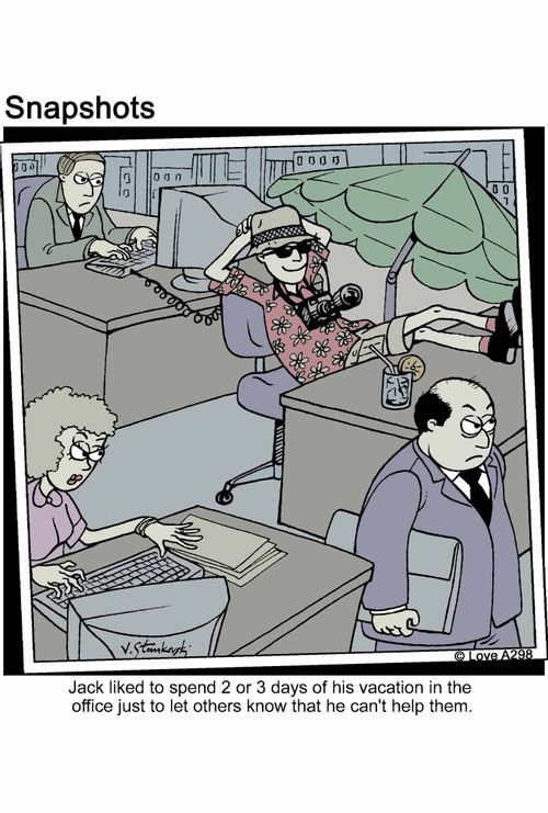 Jack liked to spend 2 or 3 days of his vacation in the office just to let others know that he can't help them.