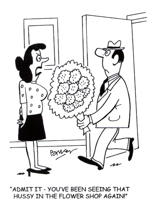 'Admit it-you've been seeing that hussy in the flower shop again'
