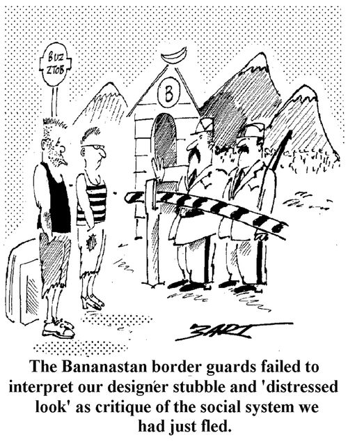 The Bananastan Border Guards failed to interpret our designer stubble and 'distressed look' as critique of the social system we had just fled.
