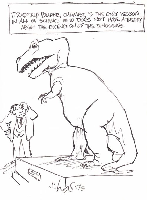 'T.Radfield Burke, chemist, is the only person in all of science who does not have a theory about the extinction of the dinosaurs.'