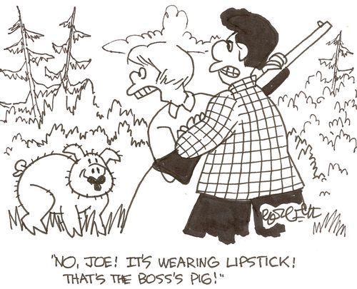 'No, Joe! It's wearing lipstick!  That's the boss's pig!