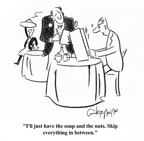 'I'll just have the soup and the nuts. Skip everything in between.'