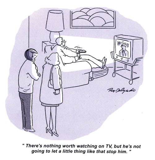 'There's nothing worth watching on TV, but he's not going to let a little thing like that stop him.'