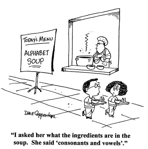 'I asked her what the ingredients are in the soup.  She said 'consonants and vowels'.'