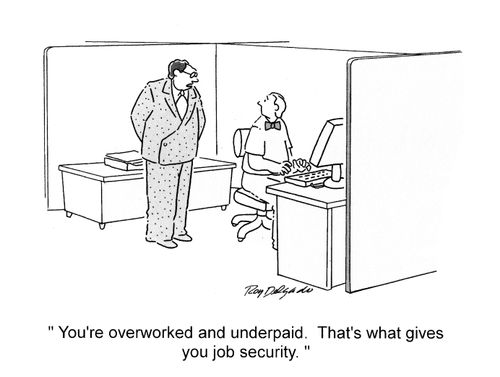 'You're overworked and underpaid. That's what gives you job security.'