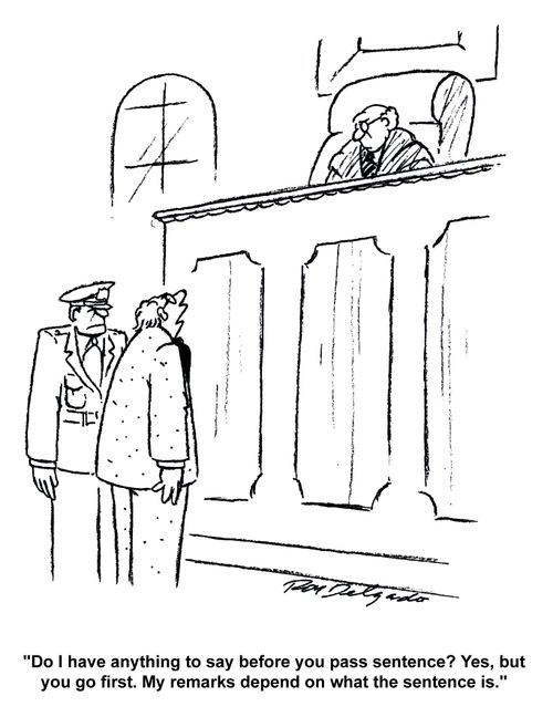 'Do I have anything to say before you pass sentence? Yes, but you go first. My remarks depend on what the sentence is.'