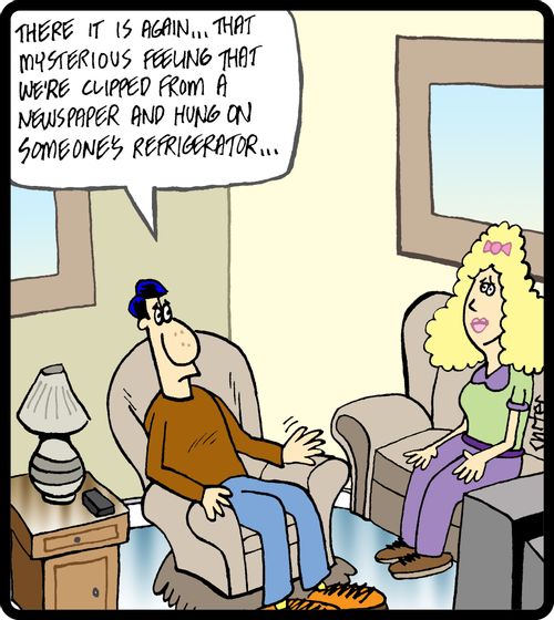 'There it is again...that mysterious feeling that we're clipped from a newspaper and hung on someone's refrigerator.'