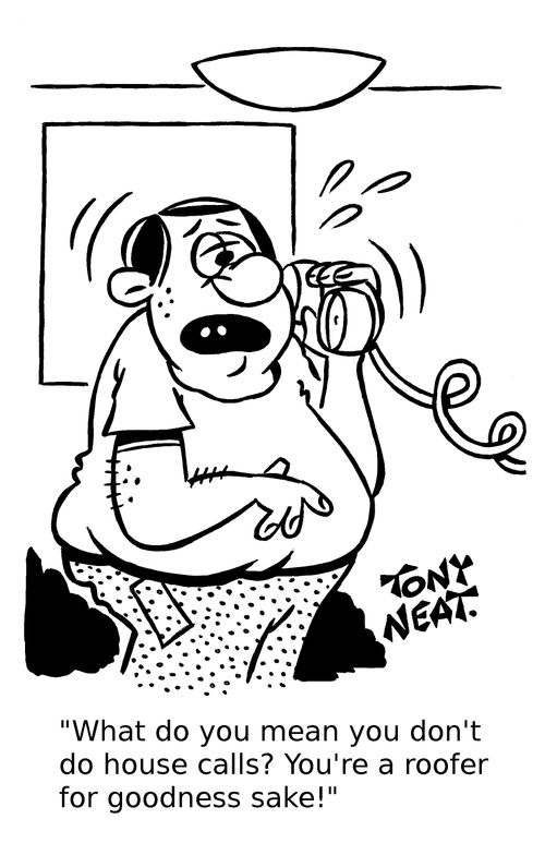 'What do you mean you don't do house calls? You're a roofer for goodness sake!'
