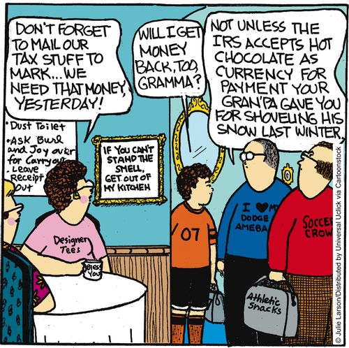 'Not unless the IRS accepts hot chocolate as currency for payment your gran'pa gave you for shoveling his snow last winter.'