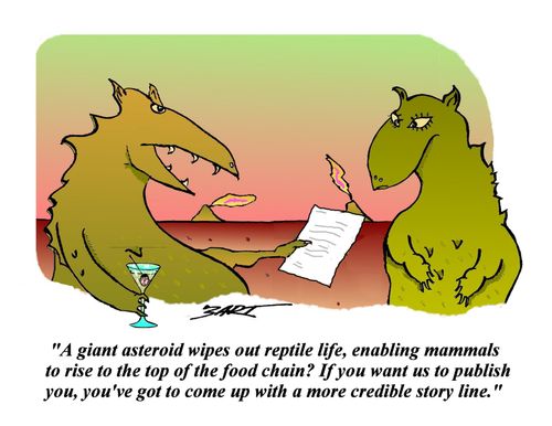 'A giant asteroid wipes out reptile life, enabling mammals to rise to the top of the food chain? If you want use to publish you, you've got to come up with a more credible story line.'