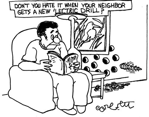 'Don't you hate it when your neighbor gets a new 'lectric drill?'