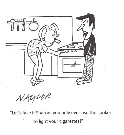 'Let's face it Sharon, you only ever use the cooker to light your cigarettes!'