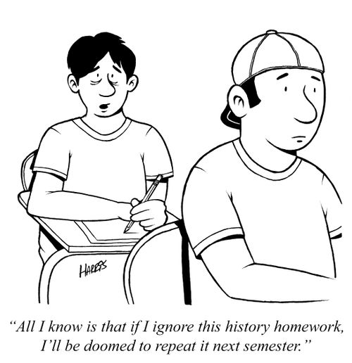 'All I know is that if I ignore this history homework, I'll be doomed to repeat it next semester.'