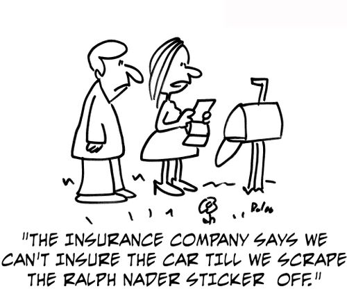 The insurance company says we can't insure the car till we scrape the Ralph Nader sticker off.