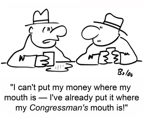 'I can't put my money where my mouth is -- I've already put it where my Congressman's mouth is.'