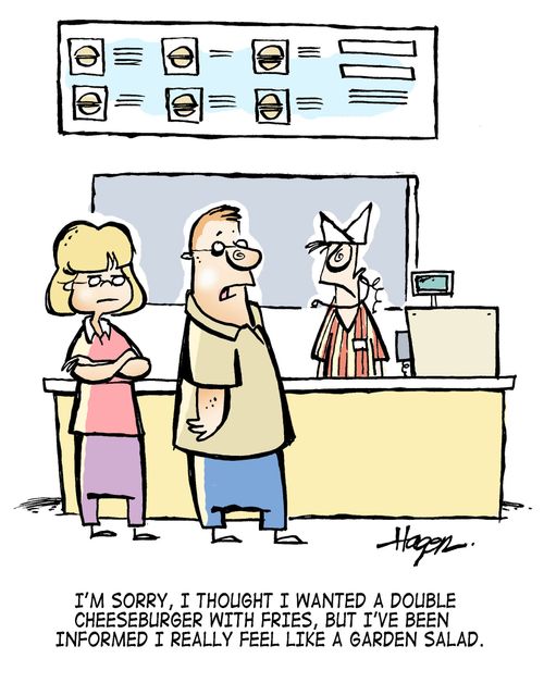 'I'm sorry, I thought I wanted a double cheeseburger with fries, but I've been informed I really feel like a garden salad.'
