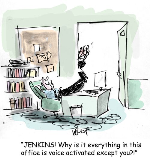 Jenkins! Why is it everything in this office is voice-activated except you?