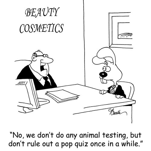 'No, we don't do any animal testing, but don't rule out a pop quiz once in a while.'