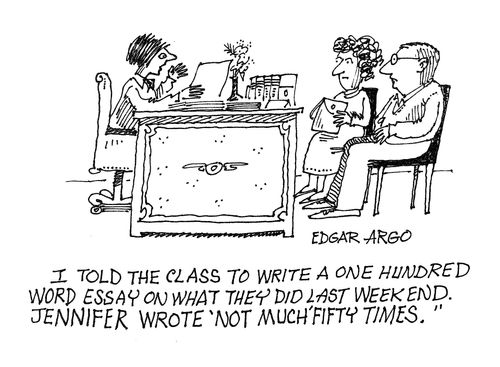 'I told the class to write a one hundred word essay on what they did last weekend. Jennifer wrote 'not much' fifty times.'