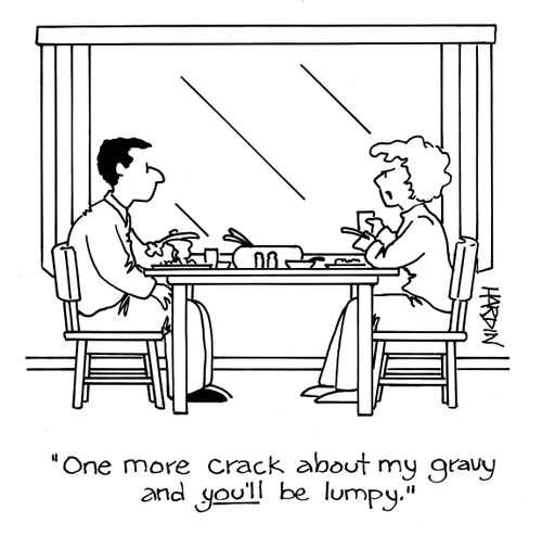 'One more crack about my gravy and YOU'LL be lumpy.'