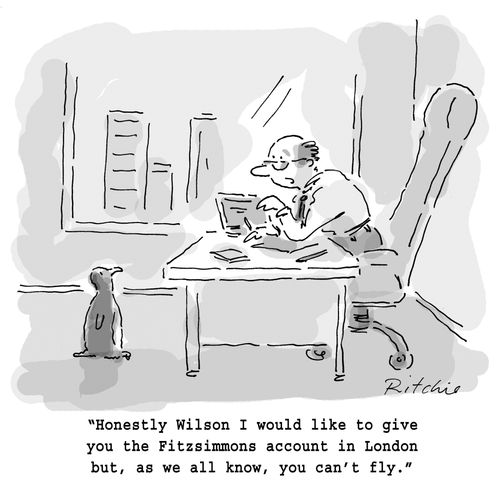 'Honestly Wilson I would like to give you the Fitzsimmons account in London but, as we all know, you can't fly.'