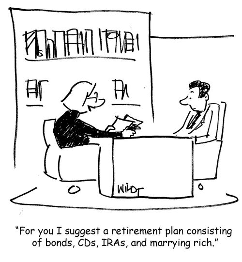 'For you I suggest a retirement plan consisting of bonds, CDs, IRAs, and marrying rich.'