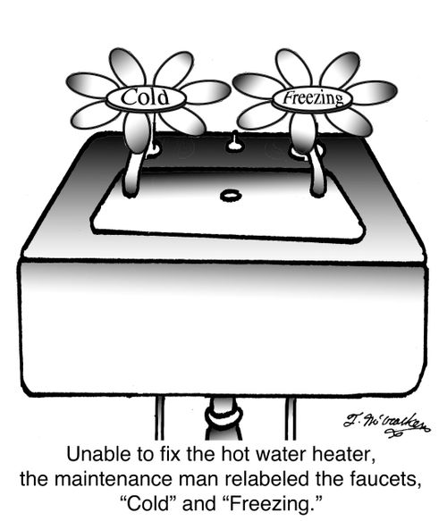 Unable to fix the hot water heater, the maintenance man relabeled the faucets, 'Cold' and 'Freezing.'