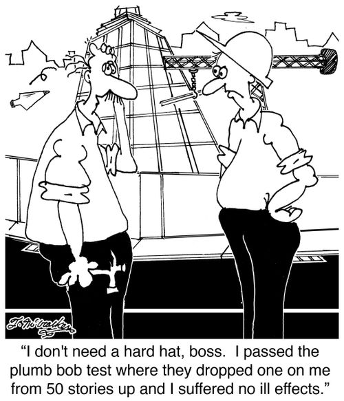 'I don't need a hard hat, boss. I passed the plumb bob test where they dropped one on me from 50 stories up and I suffered no ill effects.'
