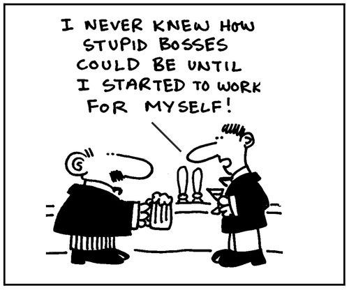 'I never knew how stupid bosses could be until I started to work for myself.'