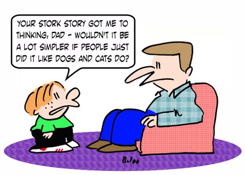 'Your stork story got me to thinking, Dad -- wouldn't it be simpler if people just did it like dogs and cats do?'