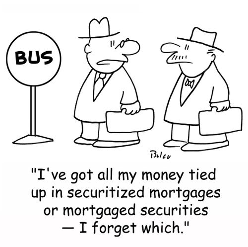 BUS, 'I've got all my money tied up in securitized mortgages or mortgaged securities -- I forget which.'