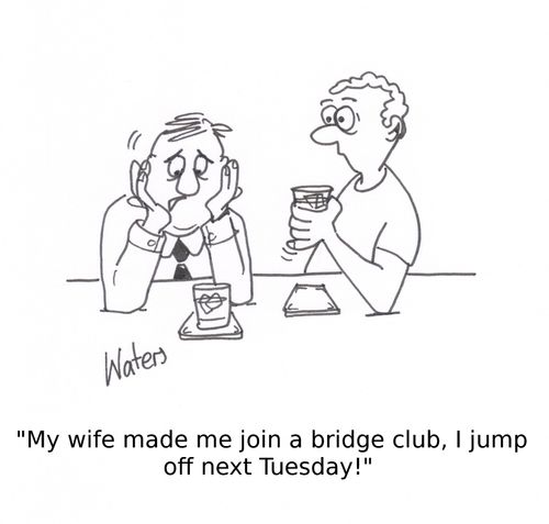 'My wife made me join a bridge club, I jump off next Tuesday!'