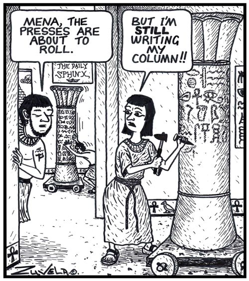 'Mena,the presses are about to roll.' 'But I'm STILL writing my column!!' 