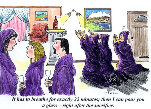 'It has to breathe for exactly 22 minutes; then I can pour you a glass - right after the sacrifice.'