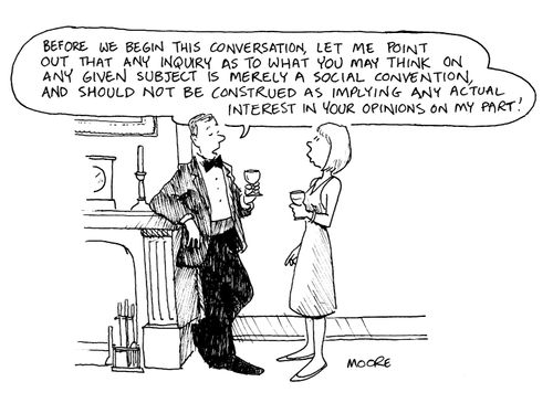 "...Any inquiry as to what you may think on any given subject is merely a social convention and should not be construed as implying any actual interest on my part!"