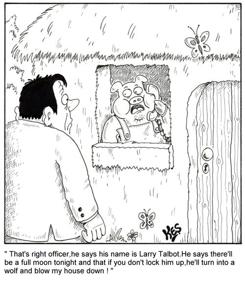 'That's right officer, he says his name is Larry Talbot. He says there'll be a full moon tonight and that if you don't lock him up, he'll turn into a wolf and blow my house down!'