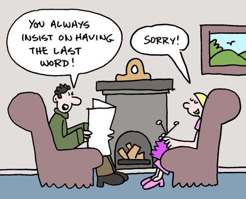"You always insist on having the last word!"  "Sorry!"