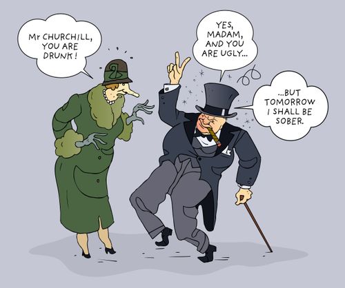 'Mr. Churchill, you are drunk !' 'Yes Madam and you are ugly but tomorrow I shall be sober.'