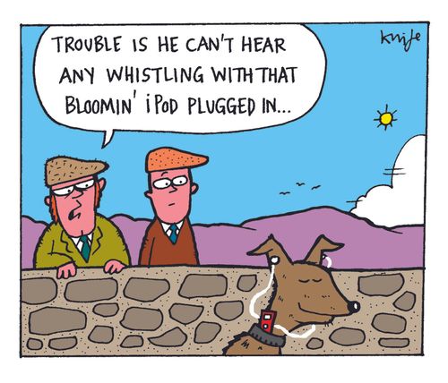 'Trouble is he can't hear any whistling with that plugged in.'