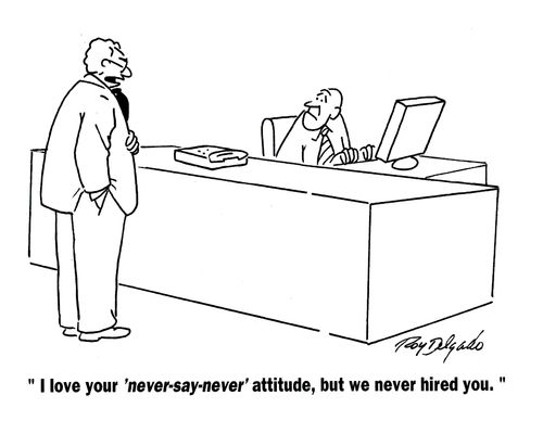 'I love your 'never-say-never' attitude, but we never hired you.'
