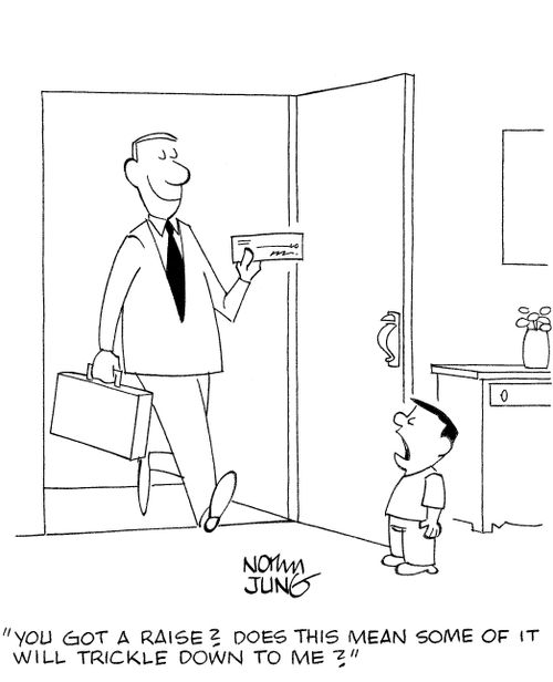 'You got a raise? Does this mean some of it will trickle down to me?'
