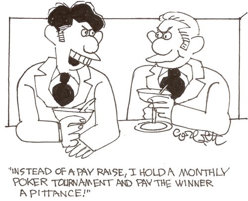 'Instead of a pay raise, I hold a monthly poker tournament and pay the winner a pittance!'