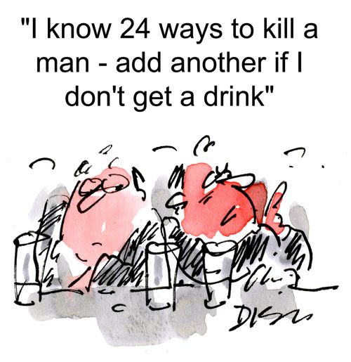 'I know 24 ways to kill a man - add another if I don't get a drink.'