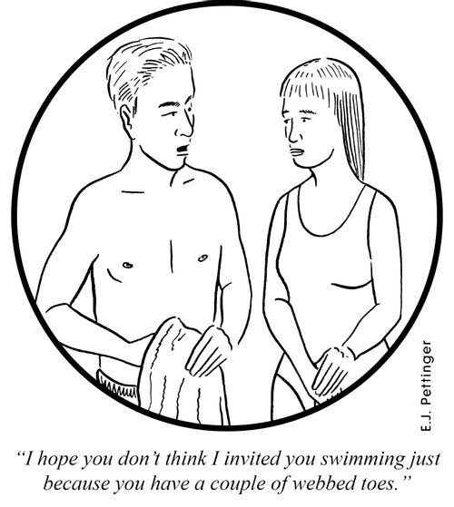 'I hope you don't think I invited you swimming just because you have a couple of webbed toes.'