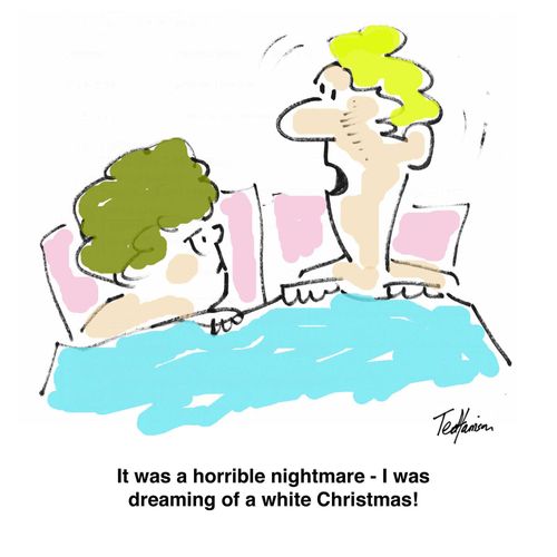 It was a horrible nightmare - I was dreaming of a white Christmas!
